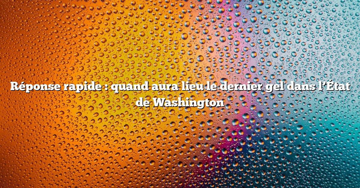 Réponse rapide : quand aura lieu le dernier gel dans l’État de Washington